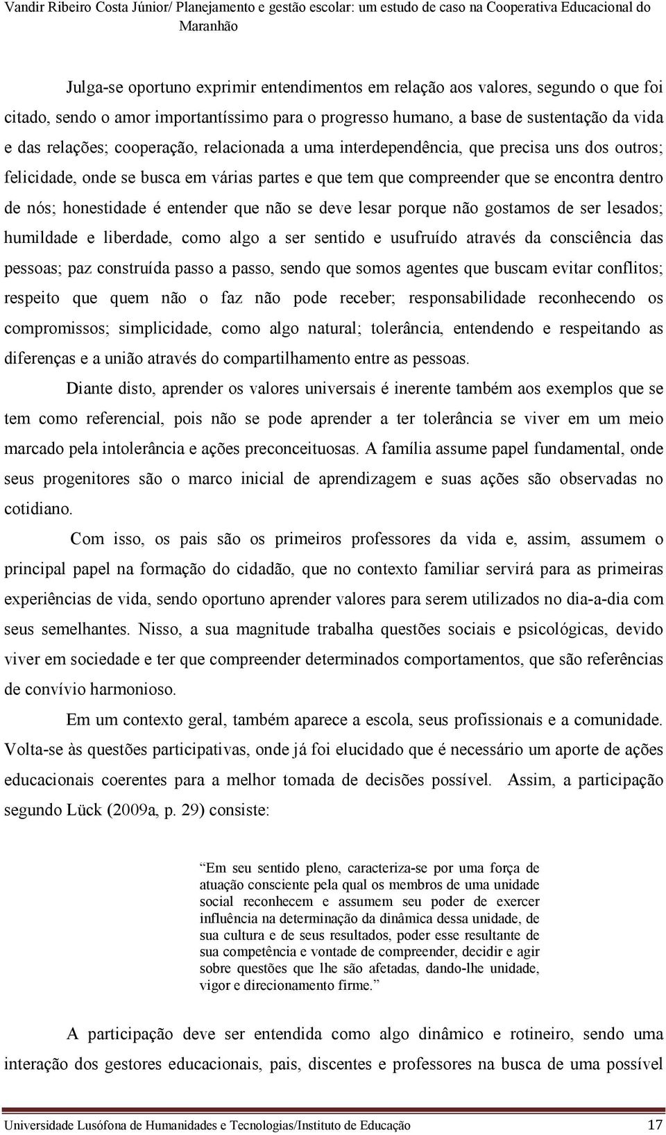 que não se deve lesar porque não gostamos de ser lesados; humildade e liberdade, como algo a ser sentido e usufruído através da consciência das pessoas; paz construída passo a passo, sendo que somos