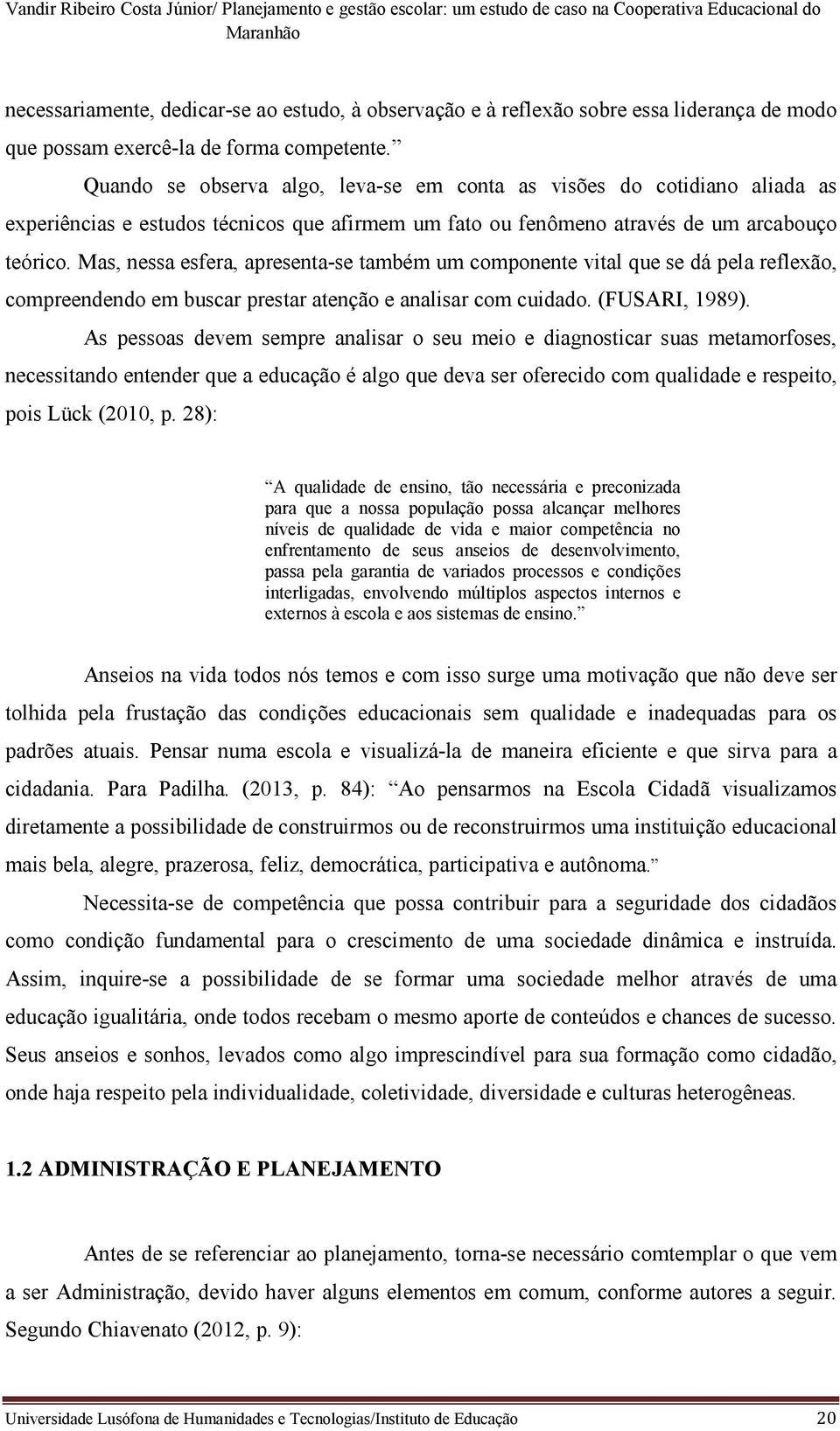 Mas, nessa esfera, apresenta-se também um componente vital que se dá pela reflexão, compreendendo em buscar prestar atenção e analisar com cuidado. (FUSARI, 1989).