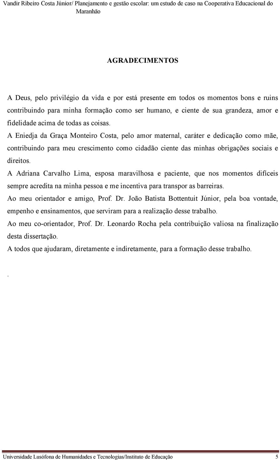 A Eniedja da Graça Monteiro Costa, pelo amor maternal, caráter e dedicação como mãe, contribuindo para meu crescimento como cidadão ciente das minhas obrigações sociais e direitos.