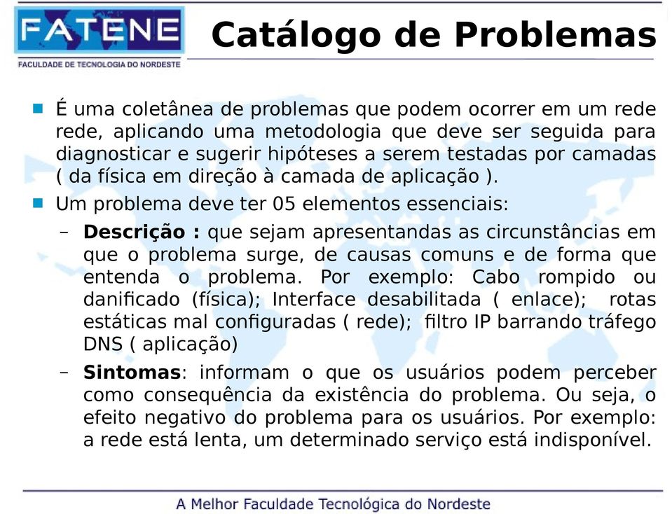 Um problema deve ter 05 elementos essenciais: Descrição : que sejam apresentandas as circunstâncias em que o problema surge, de causas comuns e de forma que entenda o problema.