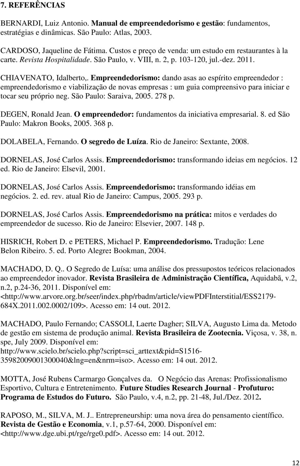 Empreendedorismo: dando asas ao espírito empreendedor : empreendedorismo e viabilização de novas empresas : um guia compreensivo para iniciar e tocar seu próprio neg. São Paulo: Saraiva, 2005. 278 p.