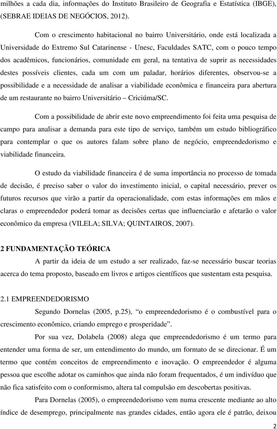 comunidade em geral, na tentativa de suprir as necessidades destes possíveis clientes, cada um com um paladar, horários diferentes, observou-se a possibilidade e a necessidade de analisar a