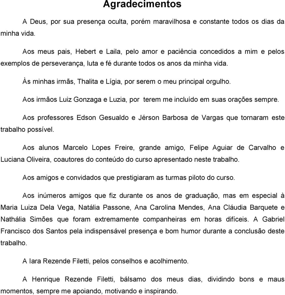 Às minhas irmãs, Thalita e Lígia, por serem o meu principal orgulho. Aos irmãos Luiz Gonzaga e Luzia, por terem me incluído em suas orações sempre.