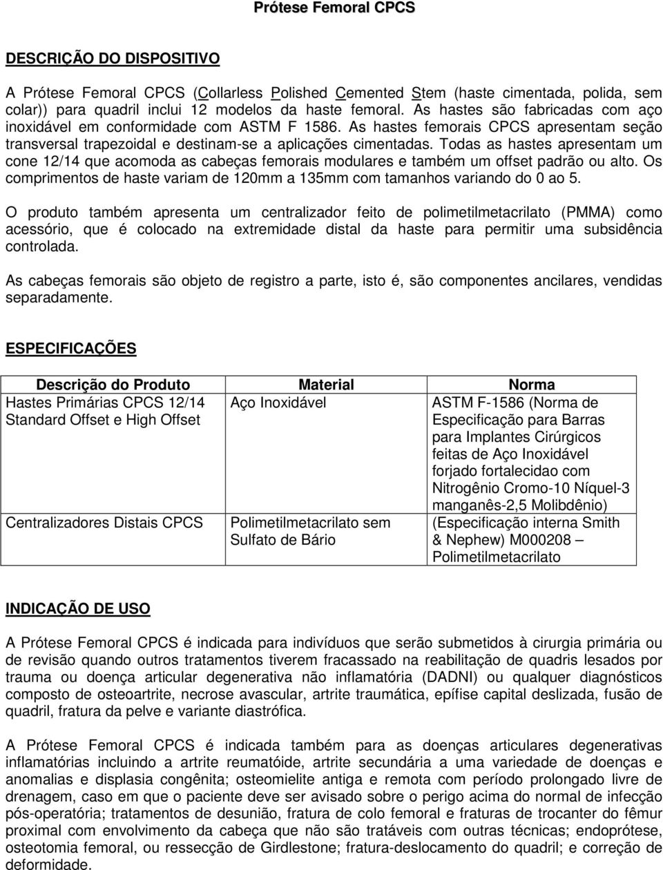 Todas as hastes apresentam um cone 12/14 que acomoda as cabeças femorais modulares e também um offset padrão ou alto. Os comprimentos de haste variam de 120mm a 135mm com tamanhos variando do 0 ao 5.