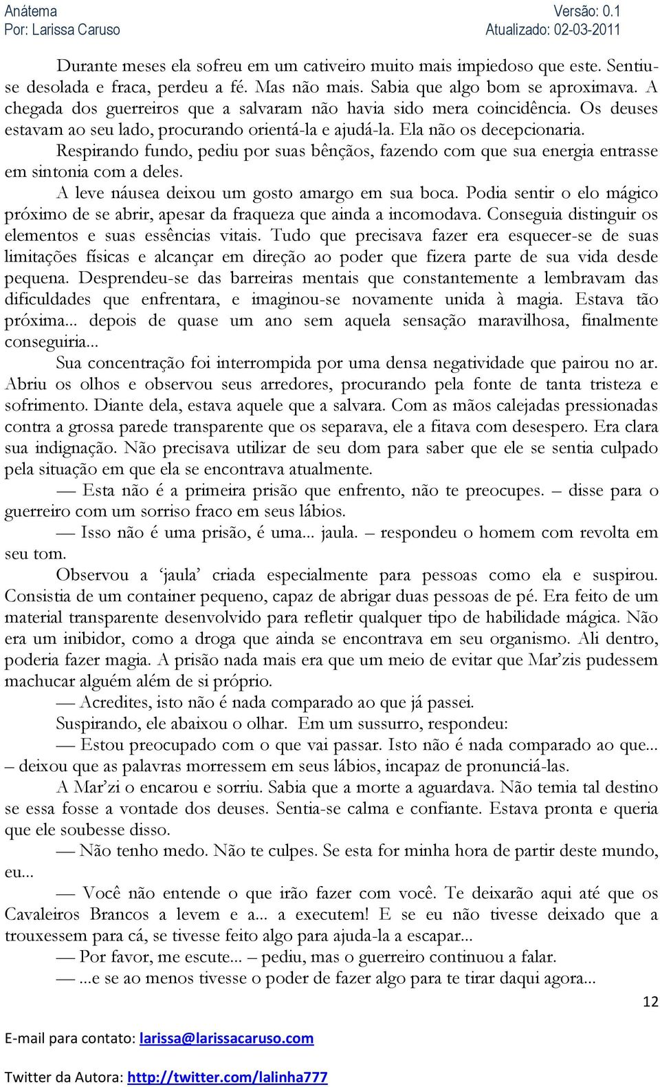 Respirando fundo, pediu por suas bênçãos, fazendo com que sua energia entrasse em sintonia com a deles. A leve náusea deixou um gosto amargo em sua boca.