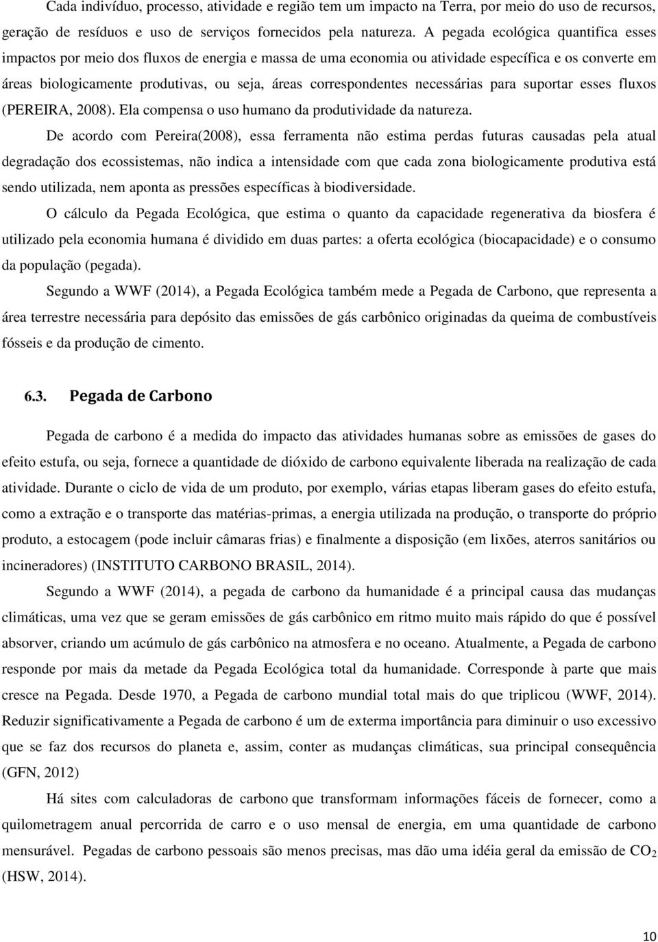 correspondentes necessárias para suportar esses fluxos (PEREIRA, 2008). Ela compensa o uso humano da produtividade da natureza.