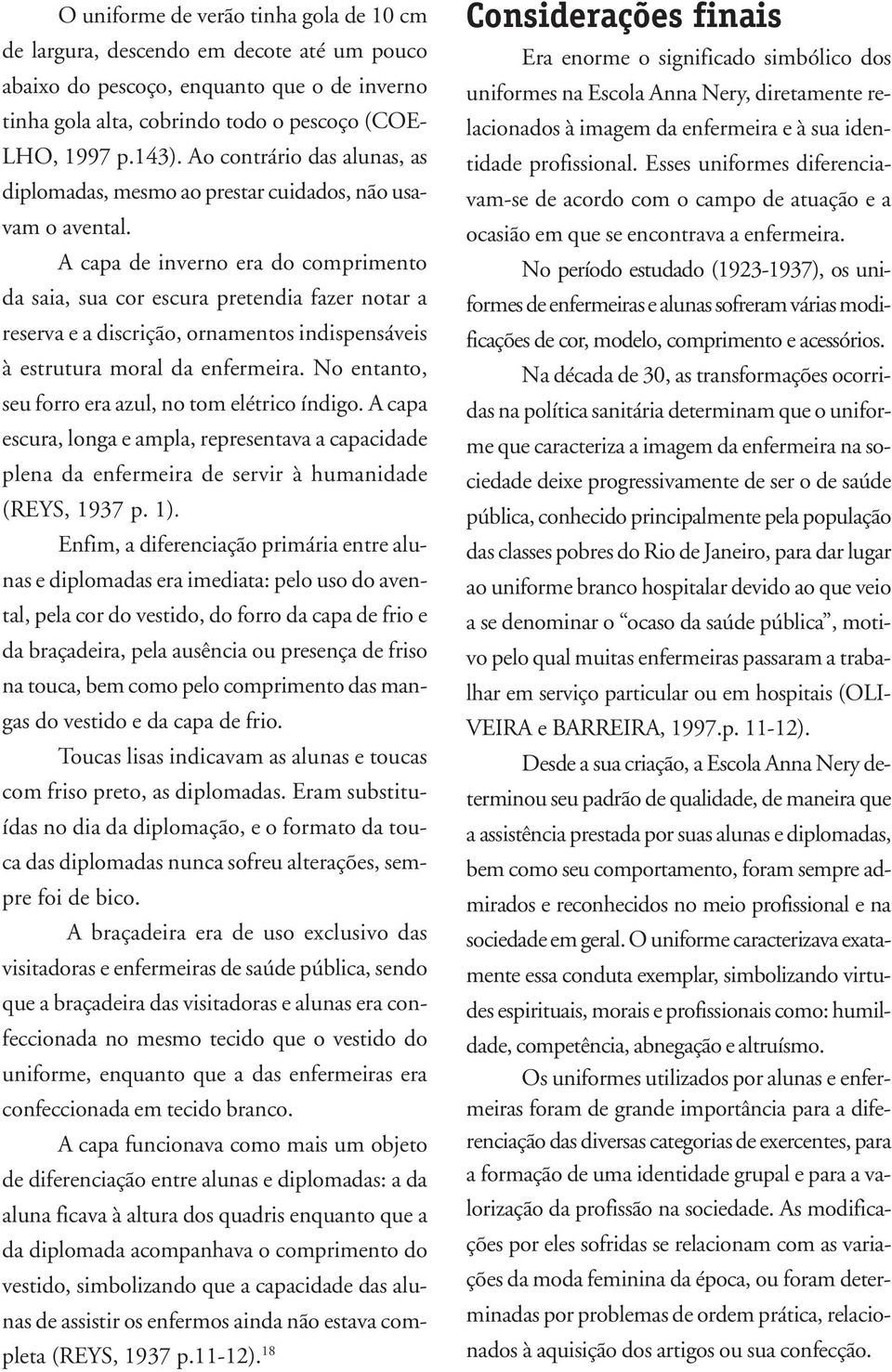 A capa de inverno era do comprimento da saia, sua cor escura pretendia fazer notar a reserva e a discrição, ornamentos indispensáveis à estrutura moral da enfermeira.