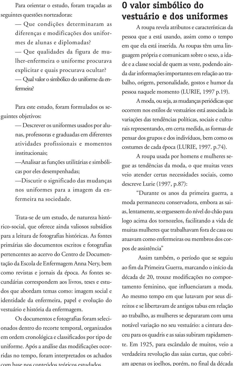 Para este estudo, foram formulados os seguintes objetivos: Descrever os uniformes usados por alunas, professoras e graduadas em diferentes atividades profissionais e momentos institucionais; Analisar