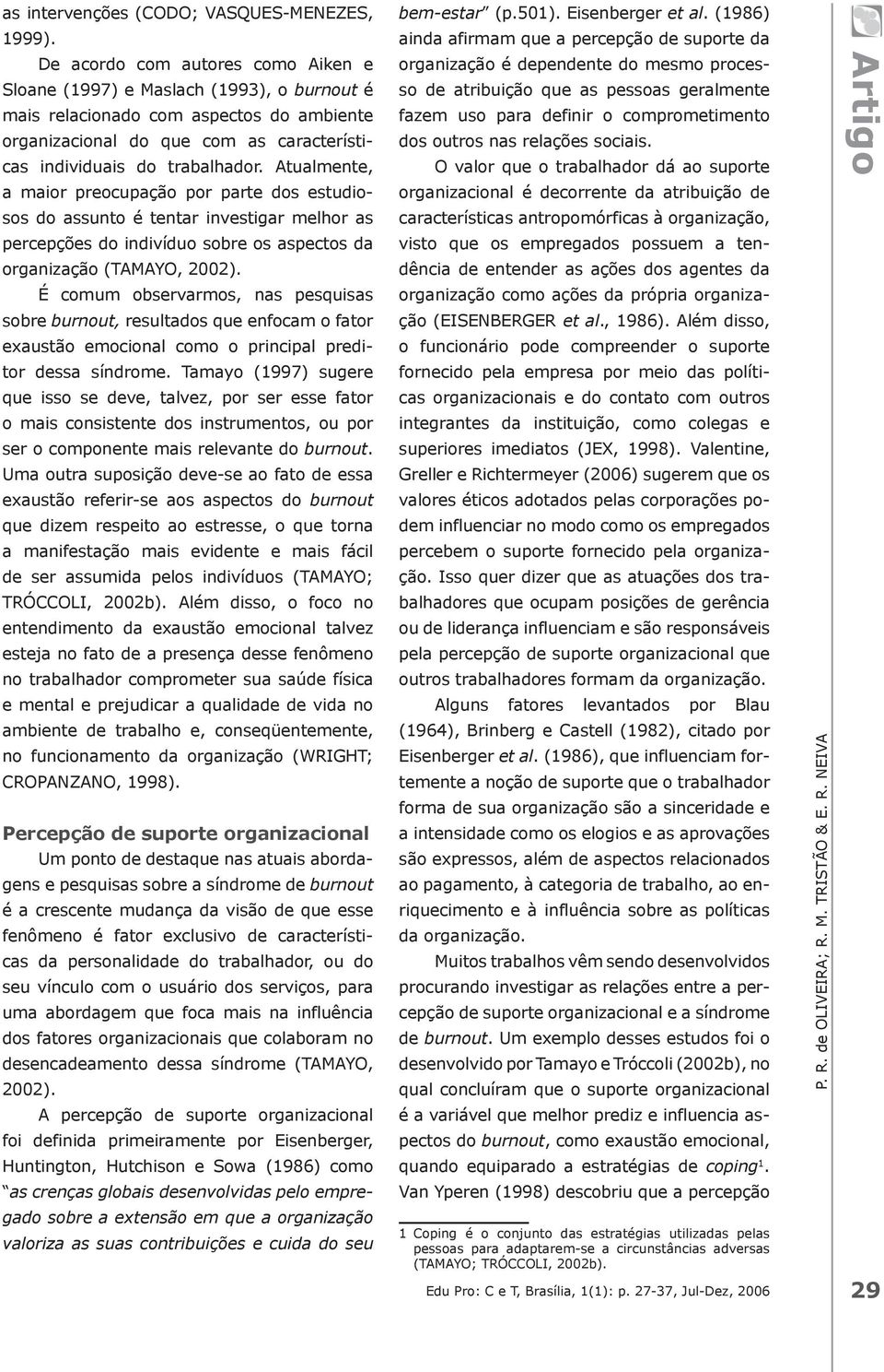 Atualmente, a maior preocupação por parte dos estudiosos do assunto é tentar investigar melhor as percepções do indivíduo sobre os aspectos da organização (TAMAYO, 2002).