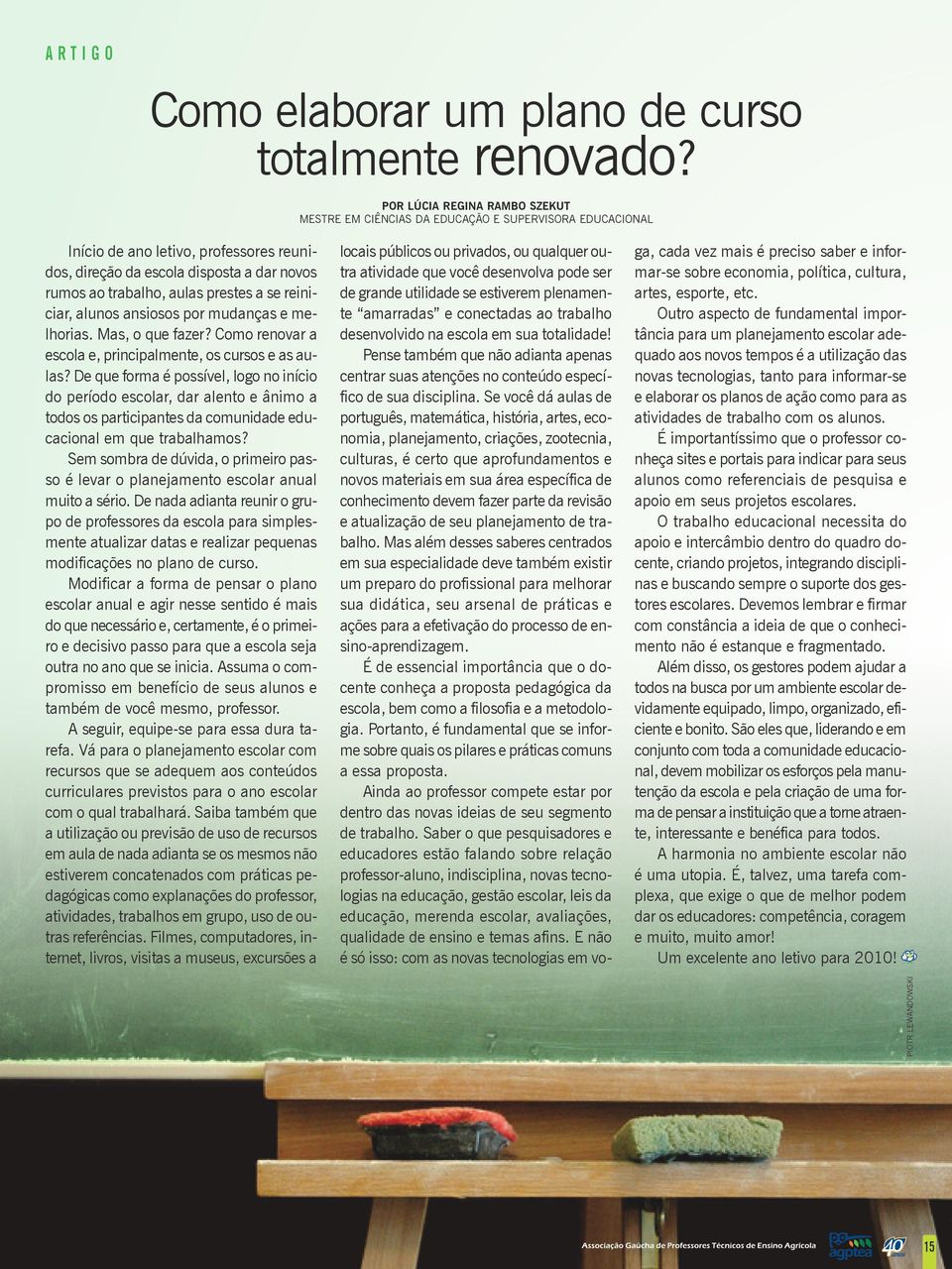 prestes a se reiniciar, alunos ansiosos por mudanças e me - lhorias. Mas, o que fazer? Como renovar a escola e, principalmente, os cursos e as au - las?