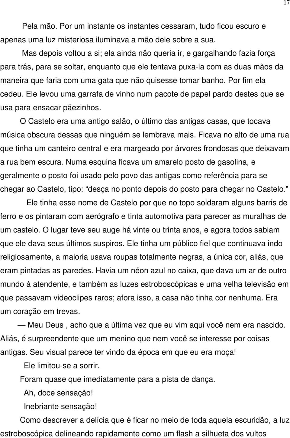 quisesse tomar banho. Por fim ela cedeu. Ele levou uma garrafa de vinho num pacote de papel pardo destes que se usa para ensacar pãezinhos.