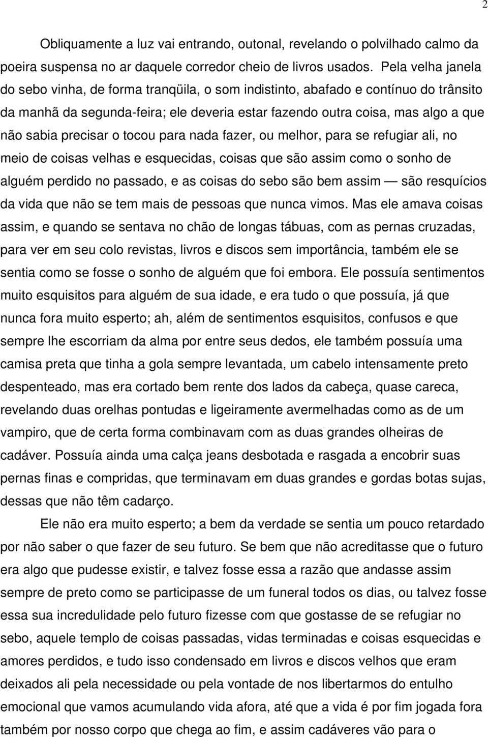 precisar o tocou para nada fazer, ou melhor, para se refugiar ali, no meio de coisas velhas e esquecidas, coisas que são assim como o sonho de alguém perdido no passado, e as coisas do sebo são bem