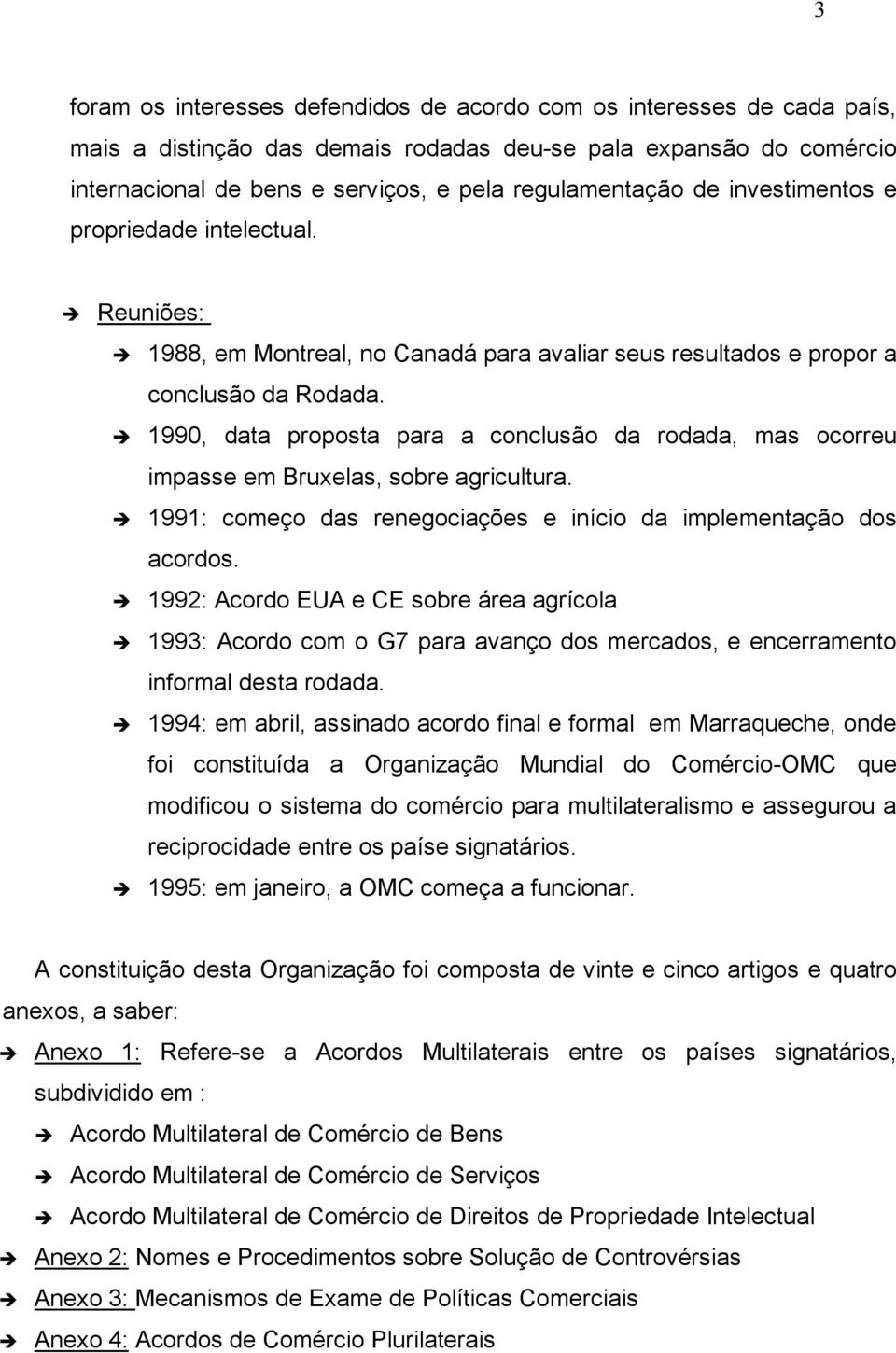 1990, data proposta para a conclusão da rodada, mas ocorreu impasse em Bruxelas, sobre agricultura. 1991: começo das renegociações e início da implementação dos acordos.