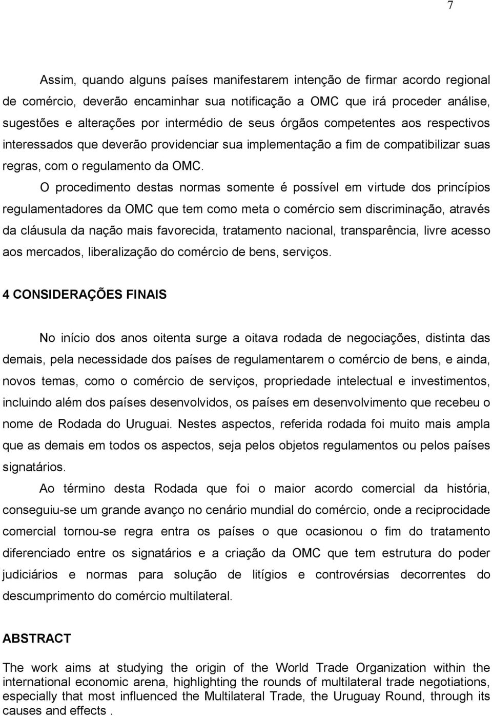 O procedimento destas normas somente é possível em virtude dos princípios regulamentadores da OMC que tem como meta o comércio sem discriminação, através da cláusula da nação mais favorecida,