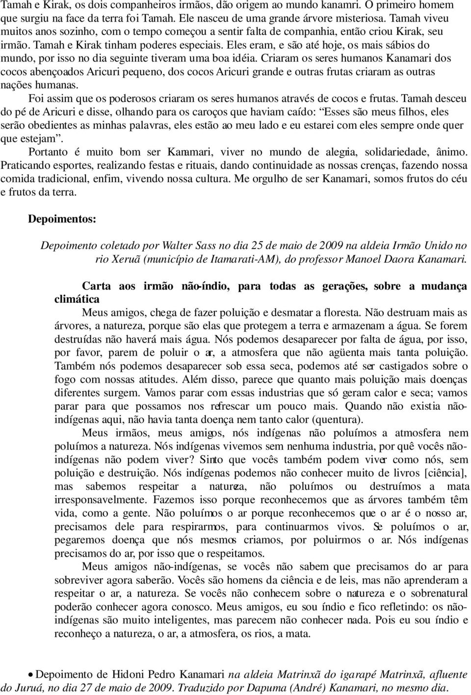 Eles eram, e são até hoje, os mais sábios do mundo, por isso no dia seguinte tiveram uma boa idéia.