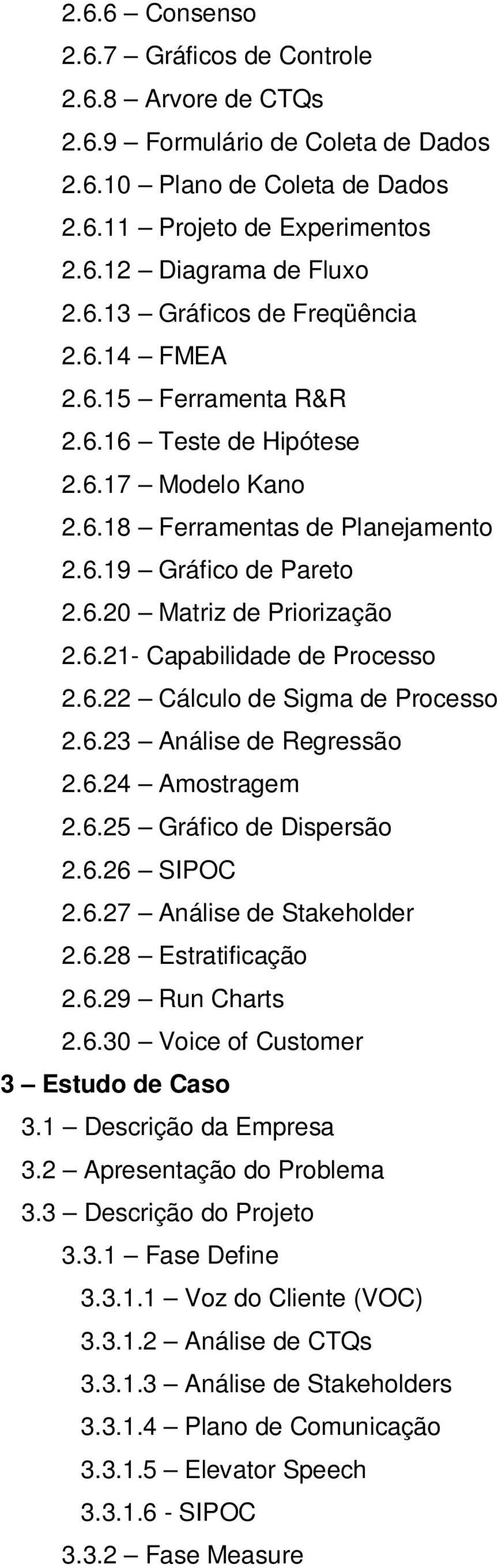 6.22 Cálculo de Sigma de Processo 2.6.23 Análise de Regressão 2.6.24 Amostragem 2.6.25 Gráfico de Dispersão 2.6.26 SIPOC 2.6.27 Análise de Stakeholder 2.6.28 Estratificação 2.6.29 Run Charts 2.6.30 Voice of Customer 3 Estudo de Caso 3.