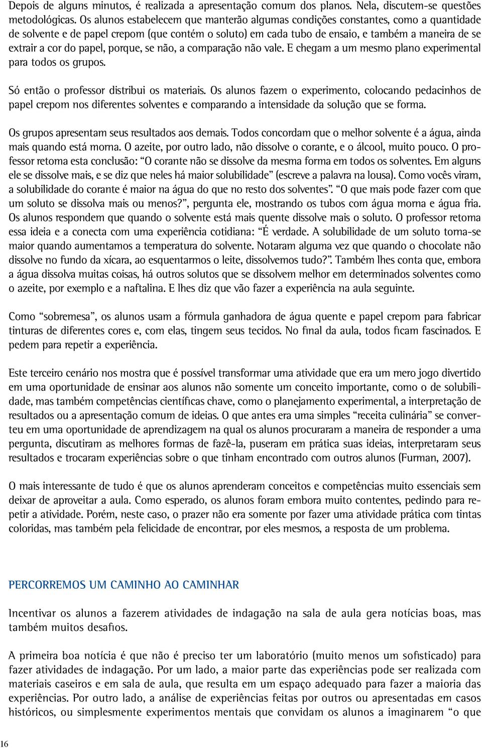 do papel, porque, se não, a comparação não vale. E chegam a um mesmo plano experimental para todos os grupos. Só então o professor distribui os materiais.