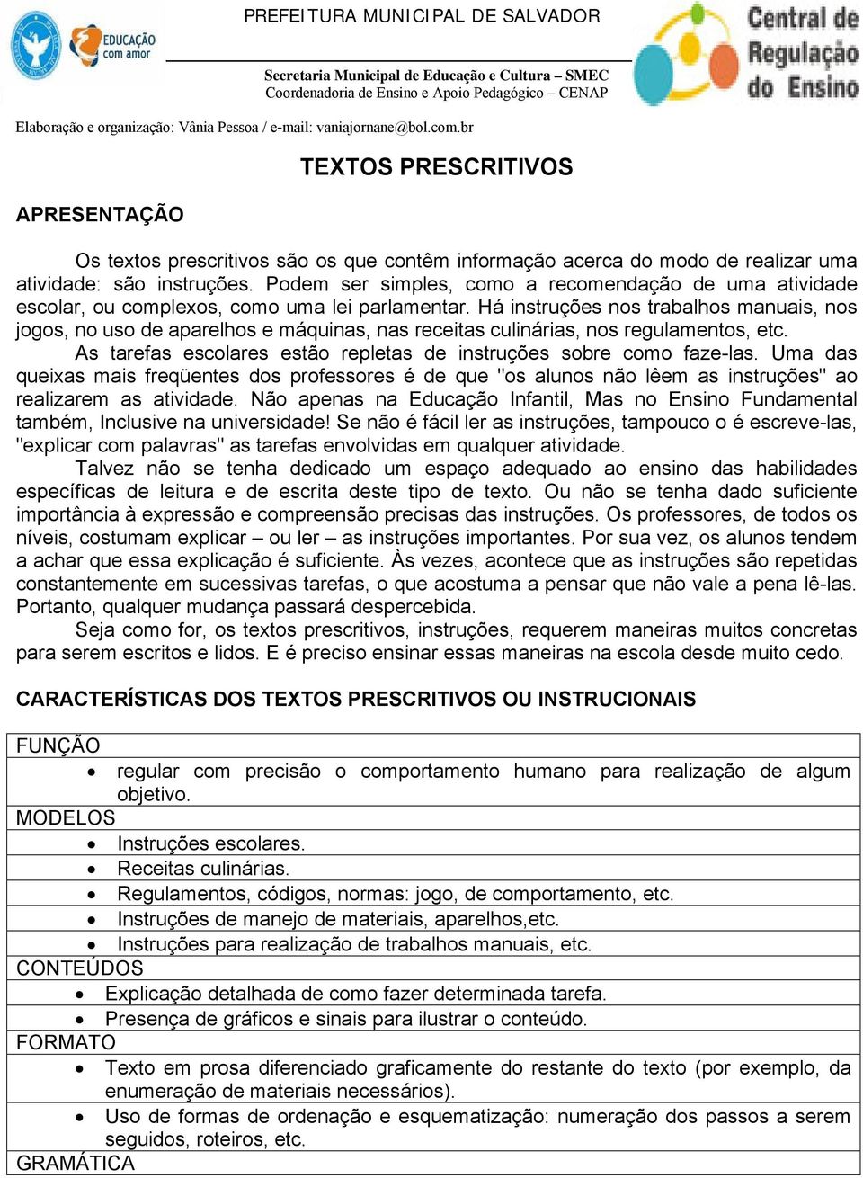 Há instruções nos trabalhos manuais, nos jogos, no uso de aparelhos e máquinas, nas receitas culinárias, nos regulamentos, etc. As tarefas escolares estão repletas de instruções sobre como faze-las.