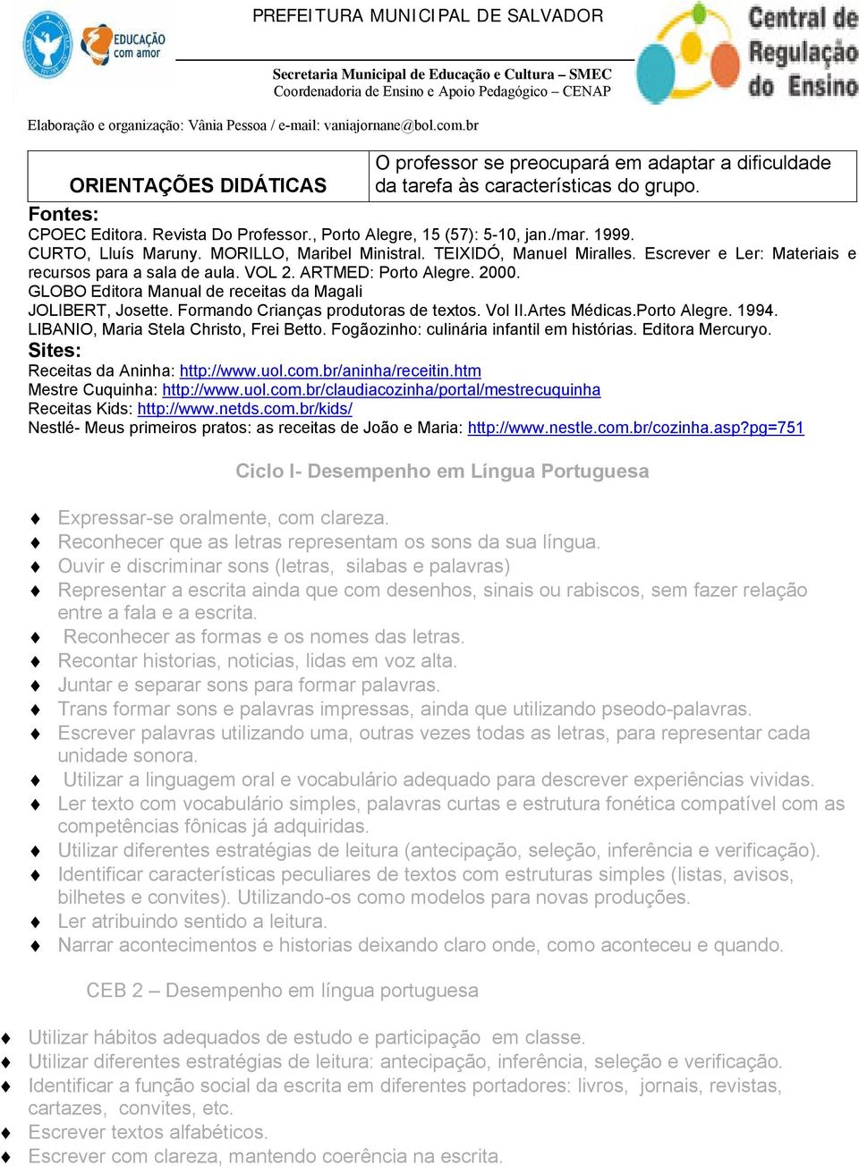 GLOBO Editora Manual de receitas da Magali JOLIBERT, Josette. Formando Crianças produtoras de textos. Vol II.Artes Médicas.Porto Alegre. 1994. LIBANIO, Maria Stela Christo, Frei Betto.