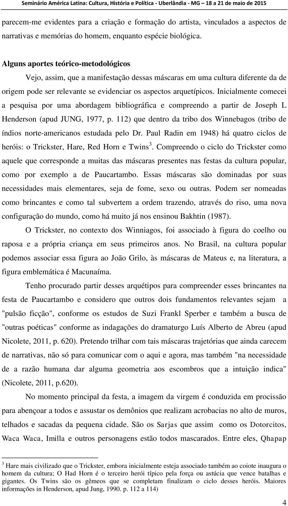 Inicialmente comecei a pesquisa por uma abordagem bibliográfica e compreendo a partir de Joseph L Henderson (apud JUNG, 1977, p.