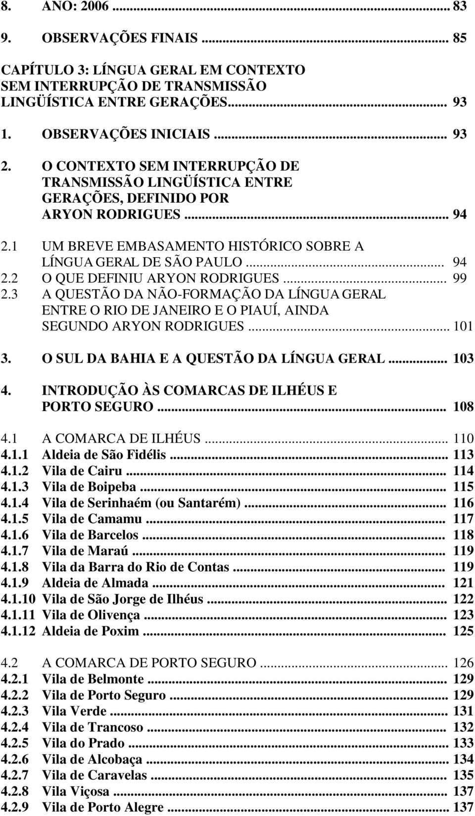 .. 99 2.3 A QUESTÃO DA NÃO-FORMAÇÃO DA LÍNGUA GERAL ENTRE O RIO DE JANEIRO E O PIAUÍ, AINDA SEGUNDO ARYON RODRIGUES... 101 3. O SUL DA BAHIA E A QUESTÃO DA LÍNGUA GERAL... 103 4.