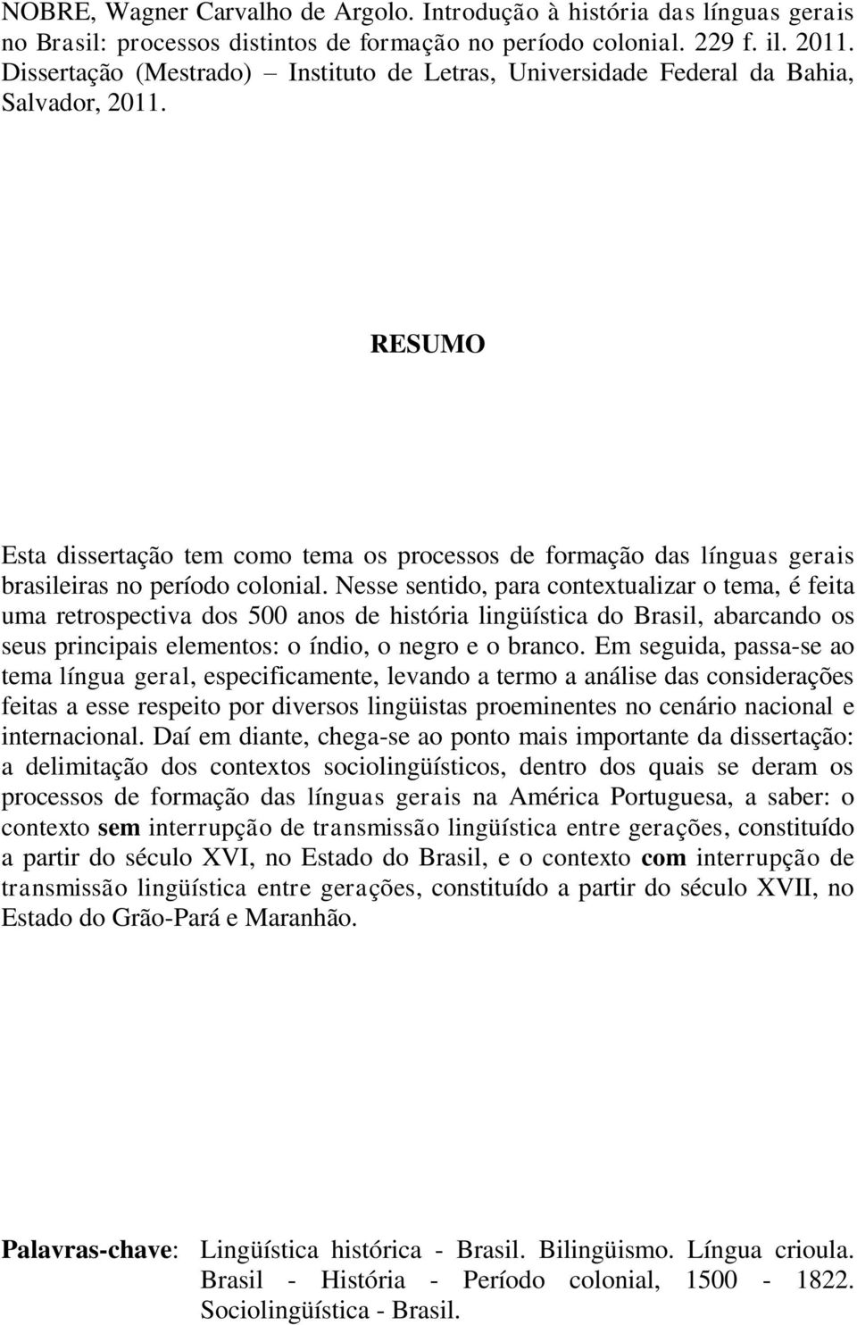 RESUMO Esta dissertação tem como tema os processos de formação das línguas gerais brasileiras no período colonial.