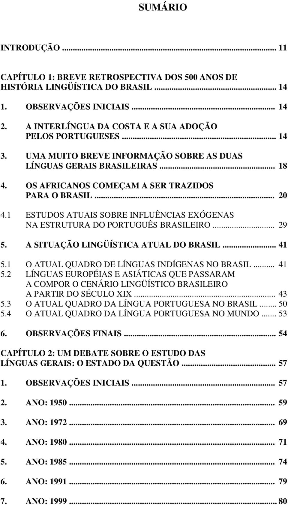 1 ESTUDOS ATUAIS SOBRE INFLUÊNCIAS EXÓGENAS NA ESTRUTURA DO PORTUGUÊS BRASILEIRO... 29 5. A SITUAÇÃO LINGÜÍSTICA ATUAL DO BRASIL... 41 5.