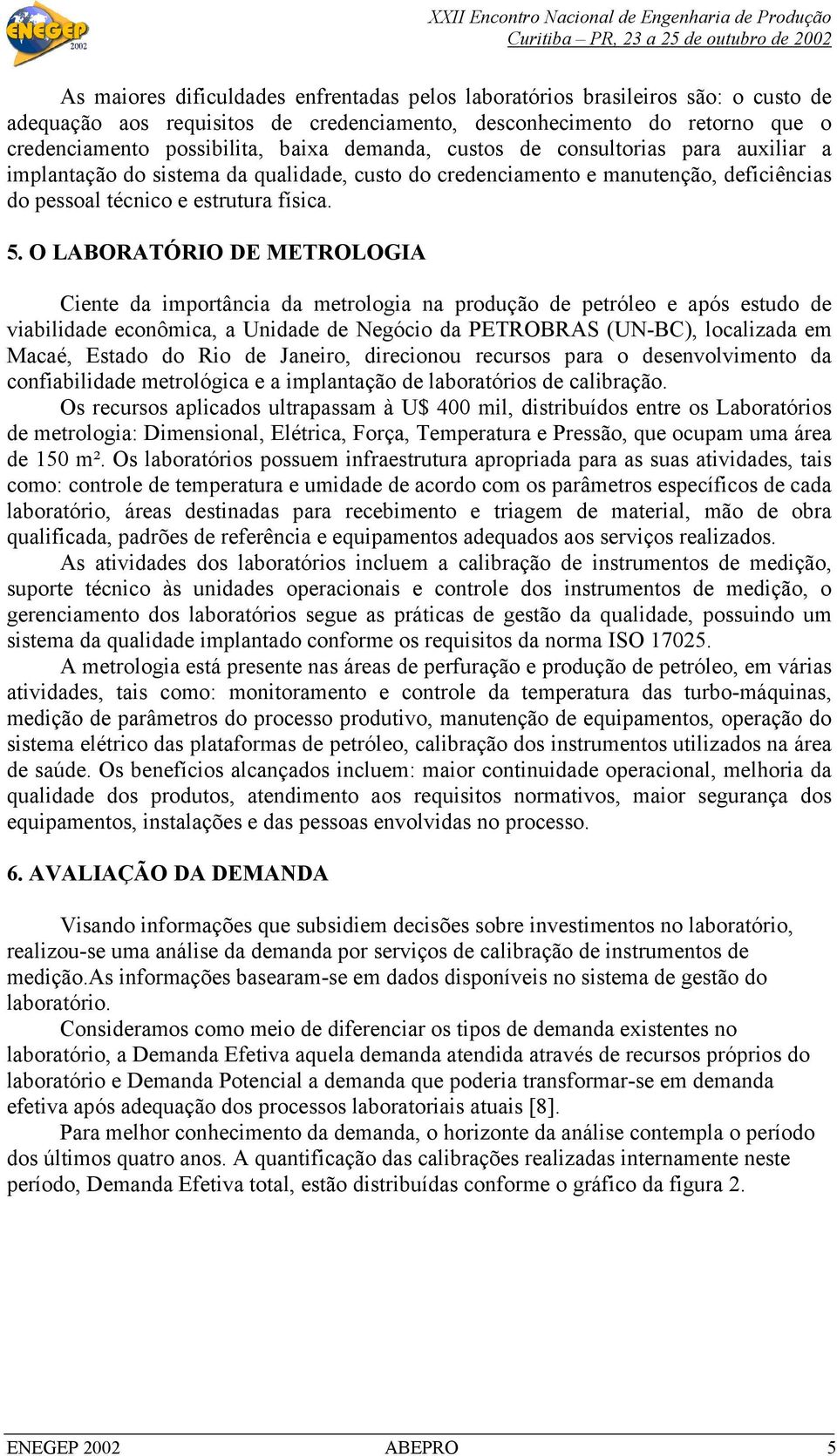 O LABORATÓRIO DE METROLOGIA Ciente da importância da metrologia na produção de petróleo e após estudo de viabilidade econômica, a Unidade de Negócio da PETROBRAS (UN-BC), localizada em Macaé, Estado