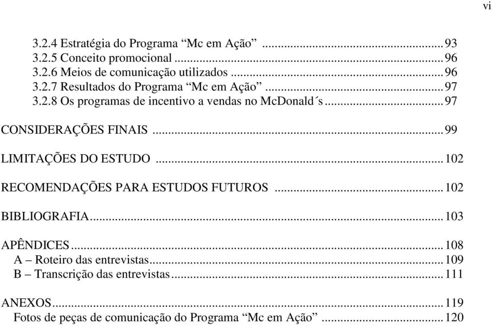 ..102 RECOMENDAÇÕES PARA ESTUDOS FUTUROS...102 BIBLIOGRAFIA...103 APÊNDICES...108 A Roteiro das entrevistas.