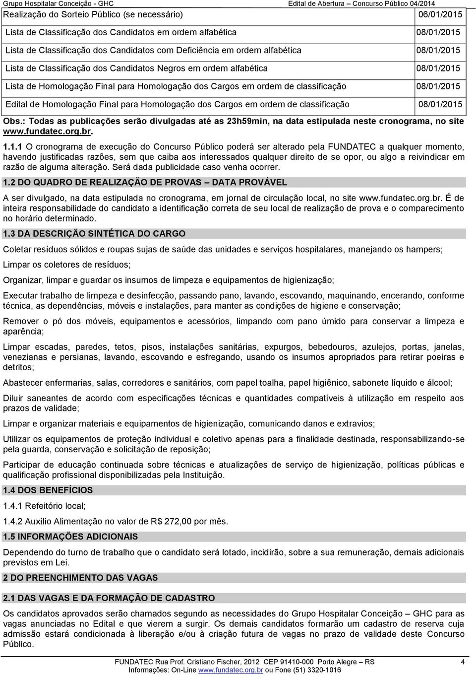 Homologação Final para Homologação dos Cargos em ordem de classificação 08/01/2015 Obs.: Todas as publicações serão divulgadas até as 23h59min, na data estipulada neste cronograma, no site www.