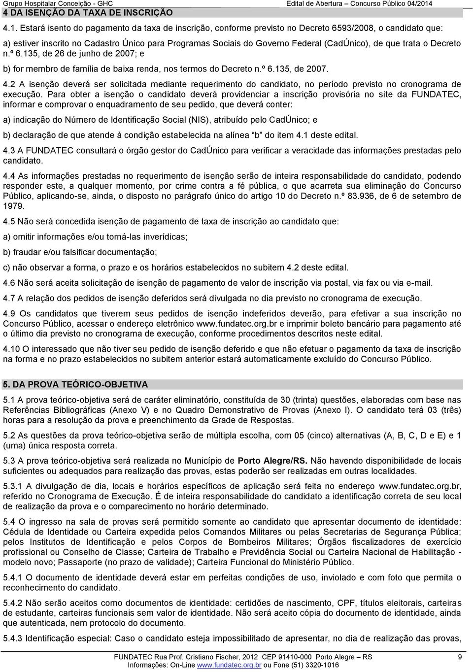 de que trata o Decreto n.º 6.135, de 26 de junho de 2007; e b) for membro de família de baixa renda, nos termos do Decreto n.º 6.135, de 2007. 4.