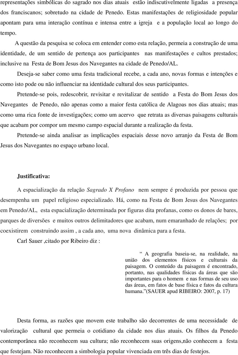 A questão da pesquisa se coloca em entender como esta relação, permeia a construção de uma identidade, de um sentido de pertença aos participantes nas manifestações e cultos prestados; inclusive na