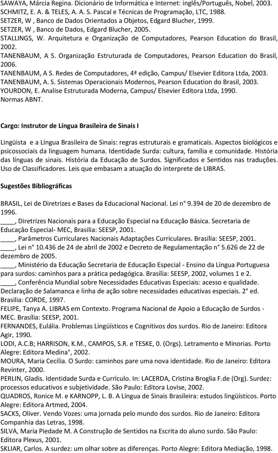 Arquitetura e Organização de Computadores, Pearson Education do Brasil, 2002. TANENBAUM, A S. Organização Estruturada de Computadores, Pearson Education do Brasil, 2006. TANENBAUM, A S. Redes de Computadores, 4ª edição, Campus/ Elsevier Editora Ltda, 2003.