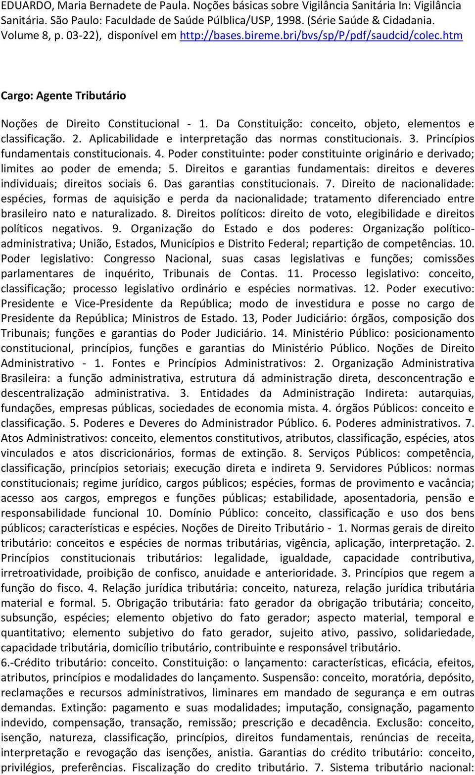 Da Constituição: conceito, objeto, elementos e classificação. 2. Aplicabilidade e interpretação das normas constitucionais. 3. Princípios fundamentais constitucionais. 4.