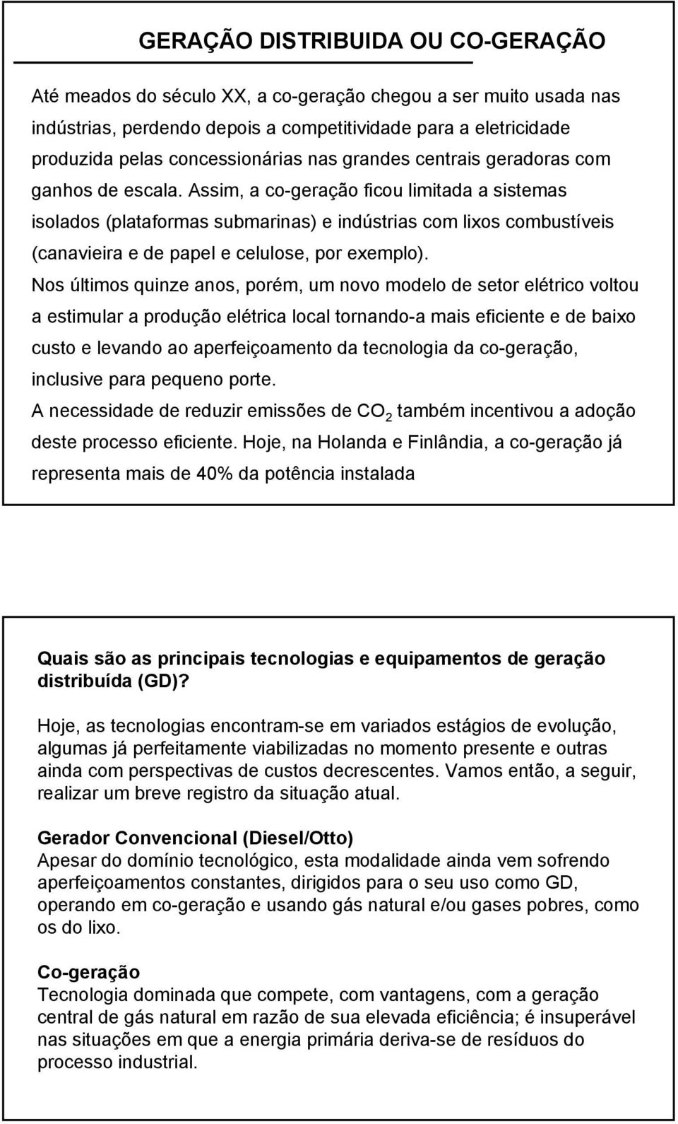 Assim, a co-geração ficou limitada a sistemas isolados (plataformas submarinas) e indústrias com lixos combustíveis (canavieira e de papel e celulose, por exemplo).