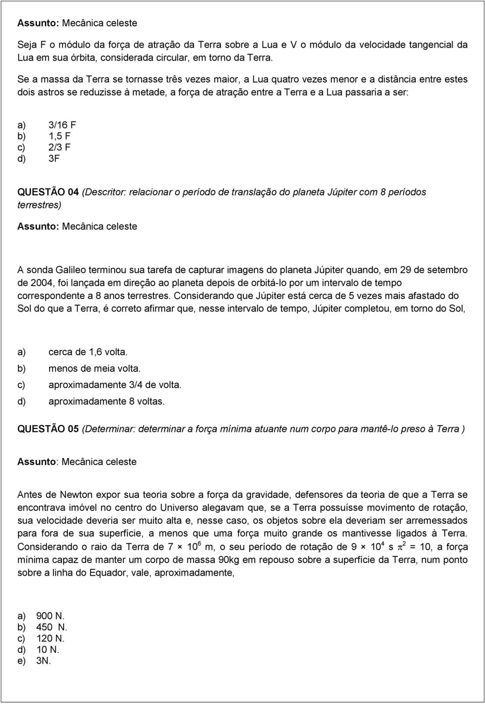 3/16 F b) 1,5 F c) 2/3 F d) 3F QUESTÃO 04 (Descritor: relacionar o período de translação do planeta Júpiter com 8 períodos terrestres) A sonda Galileo terminou sua tarefa de capturar imagens do