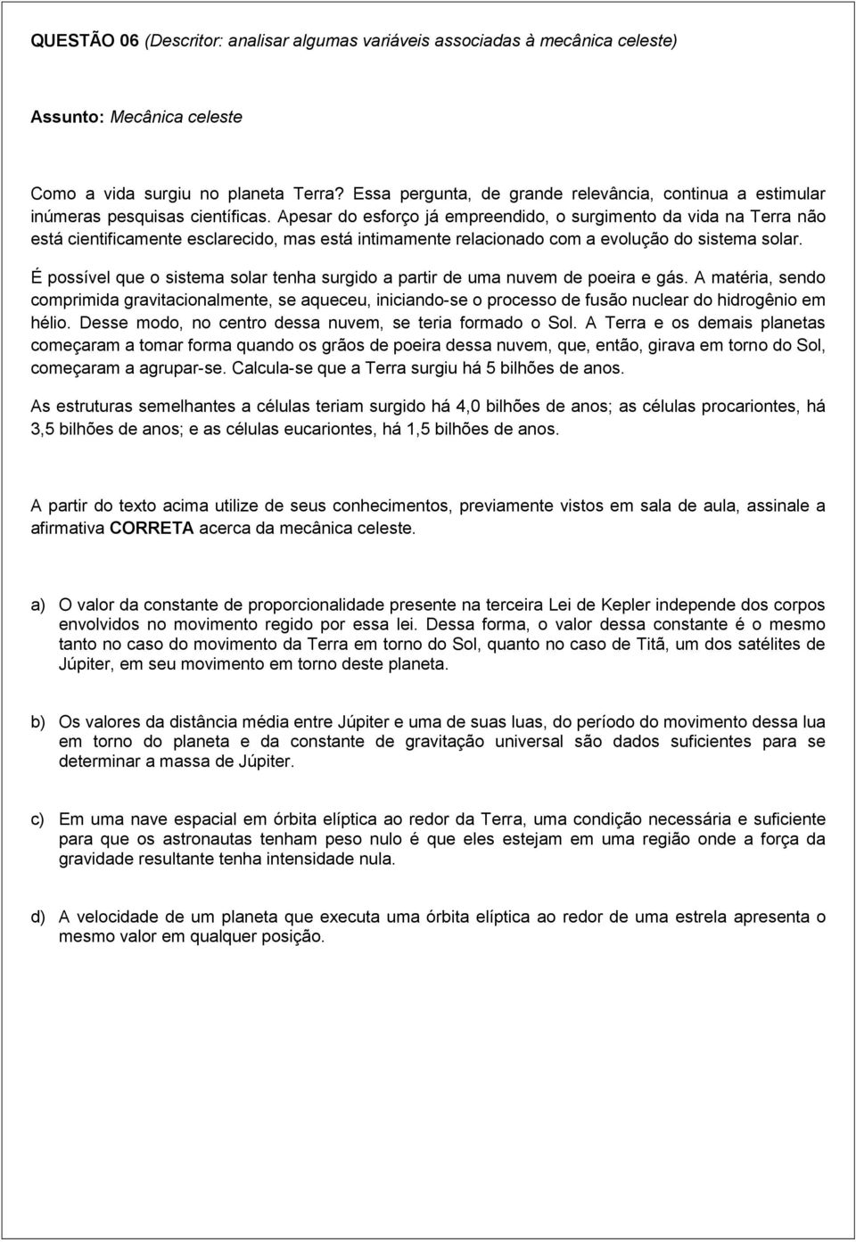 Apesar do esforço já empreendido, o surgimento da vida na Terra não está cientificamente esclarecido, mas está intimamente relacionado com a evolução do sistema solar.