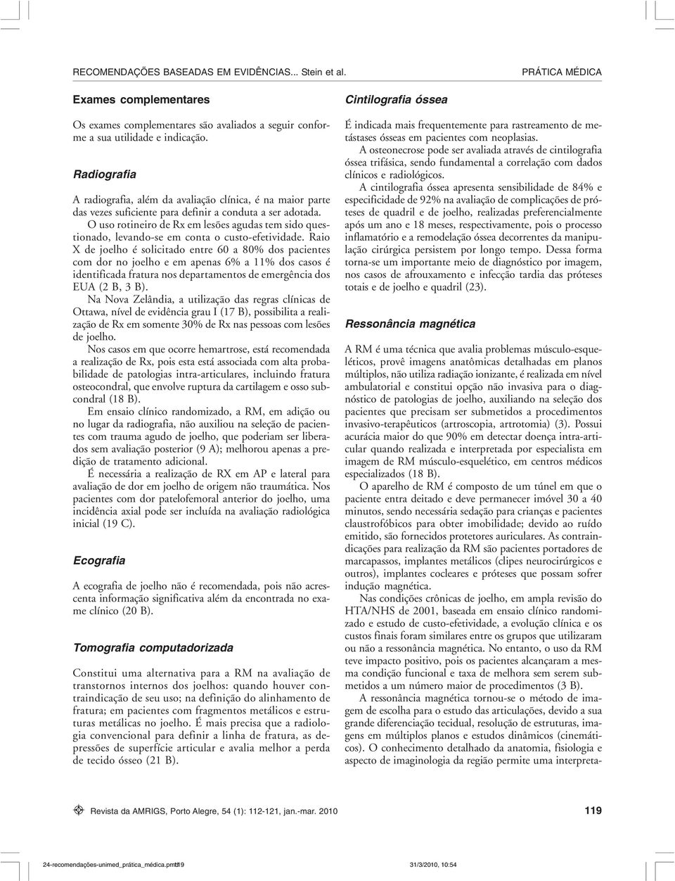 O uso rotineiro de Rx em lesões agudas tem sido questionado, levando-se em conta o custo-efetividade.