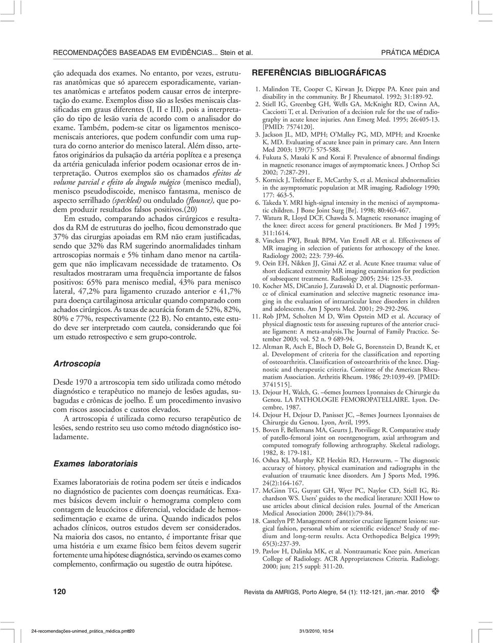 Também, podem-se citar os ligamentos meniscomeniscais anteriores, que podem confundir com uma ruptura do corno anterior do menisco lateral.