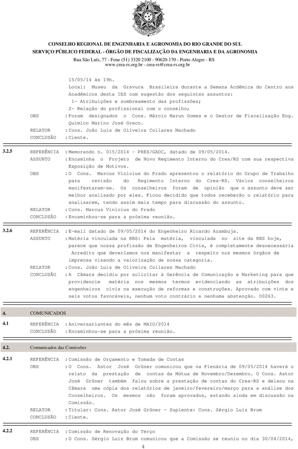 profissional com o conselho; : Foram designados o Cons. Márcio Marun Gomes e o Gestor de Fiscalização Eng. Químico Marino José Greco. : Cons. João Luis de Oliveira Collares Machado : Ciente. 3.2.