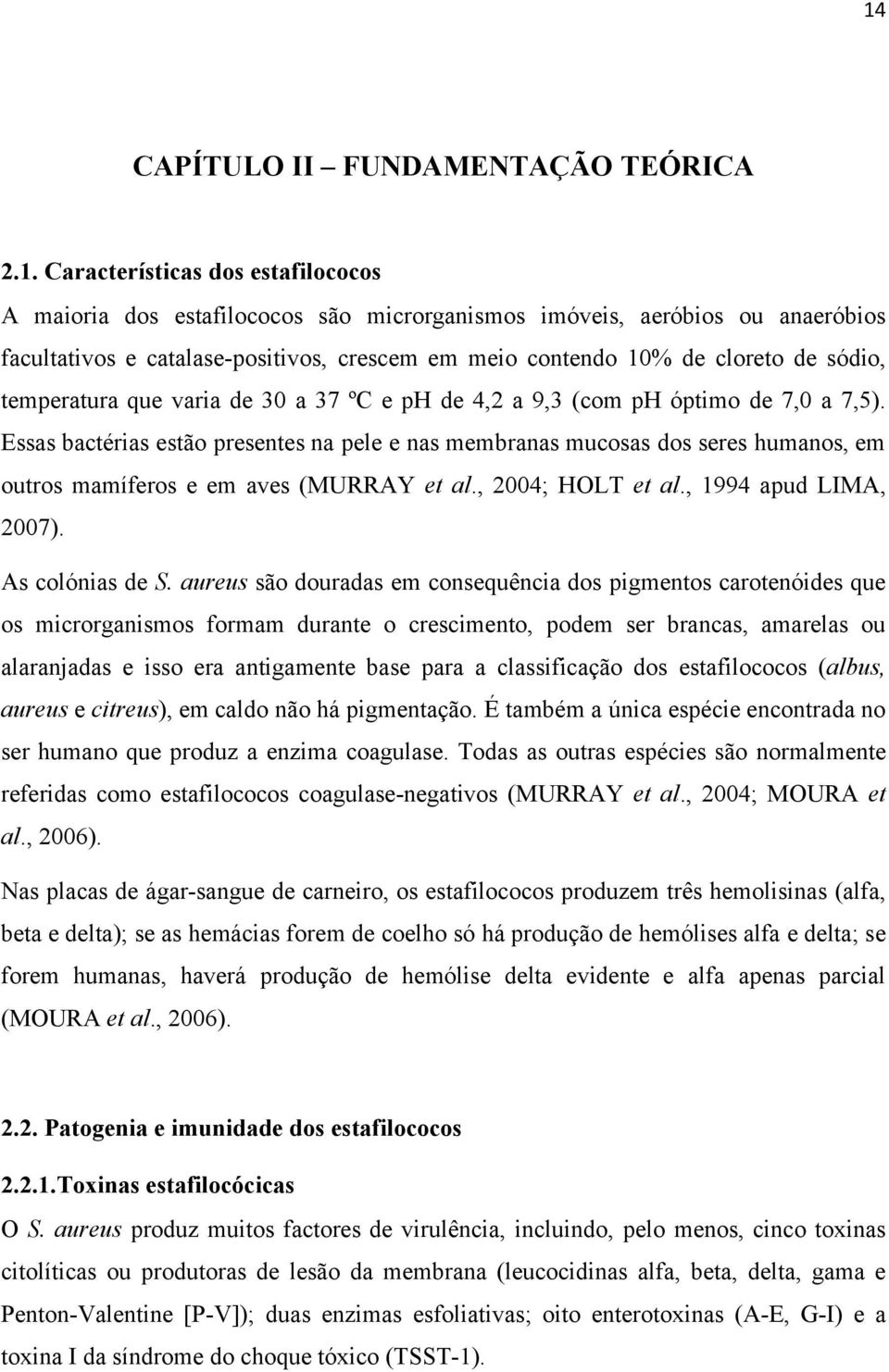 Essas bactérias estão presentes na pele e nas membranas mucosas dos seres humanos, em outros mamíferos e em aves (MURRAY et al., 2004; HOLT et al., 1994 apud LIMA, 2007). As colónias de S.