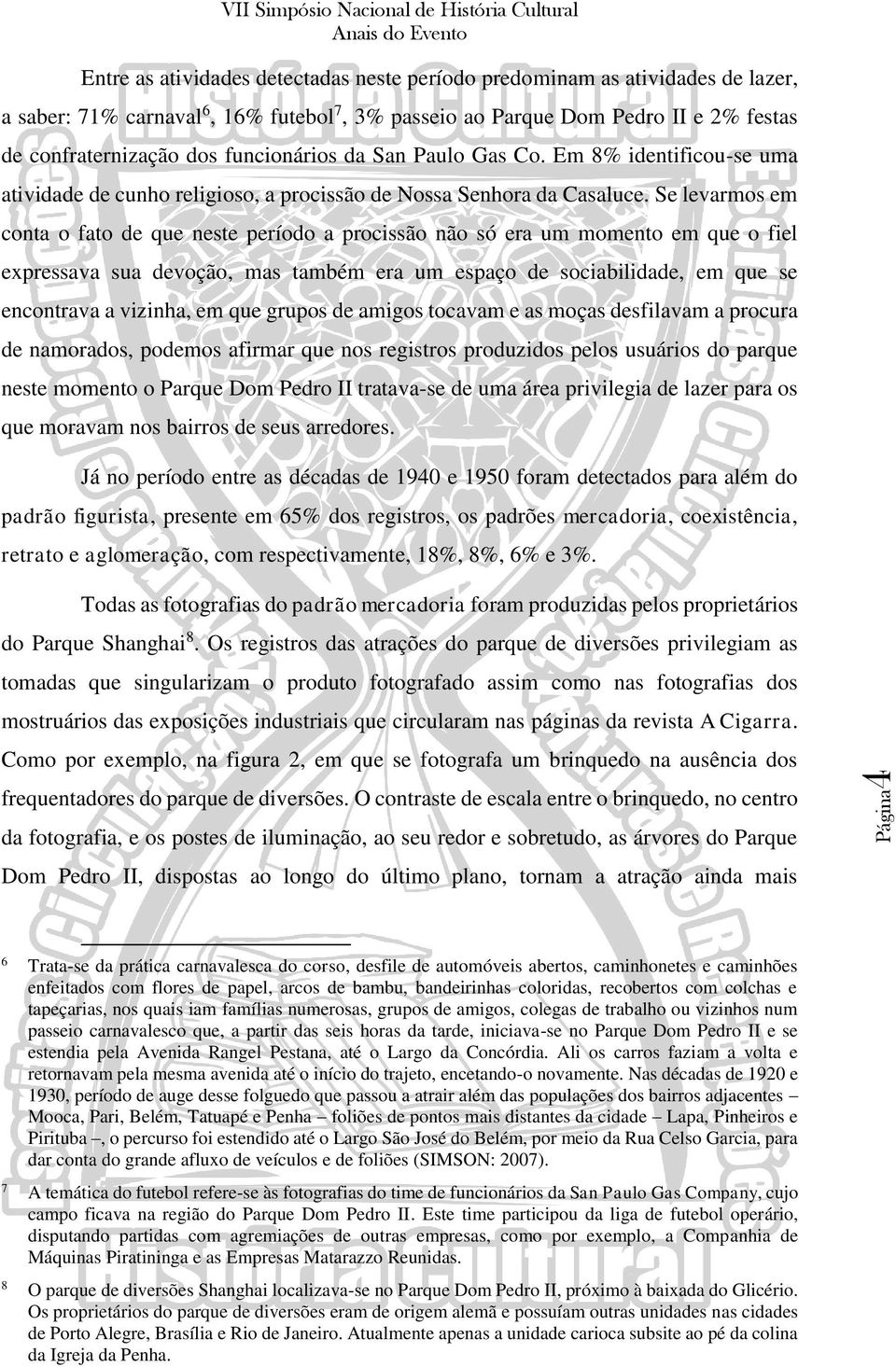 Se levarmos em conta o fato de que neste período a procissão não só era um momento em que o fiel expressava sua devoção, mas também era um espaço de sociabilidade, em que se encontrava a vizinha, em