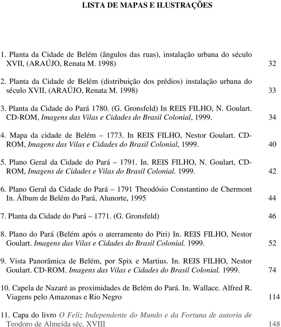 CD-ROM, Imagens das Vilas e Cidades do Brasil Colonial, 1999. 34 4. Mapa da cidade de Belém 1773. In REIS FILHO, Nestor Goulart. CD- ROM, Imagens das Vilas e Cidades do Brasil Colonial, 1999. 40 5.