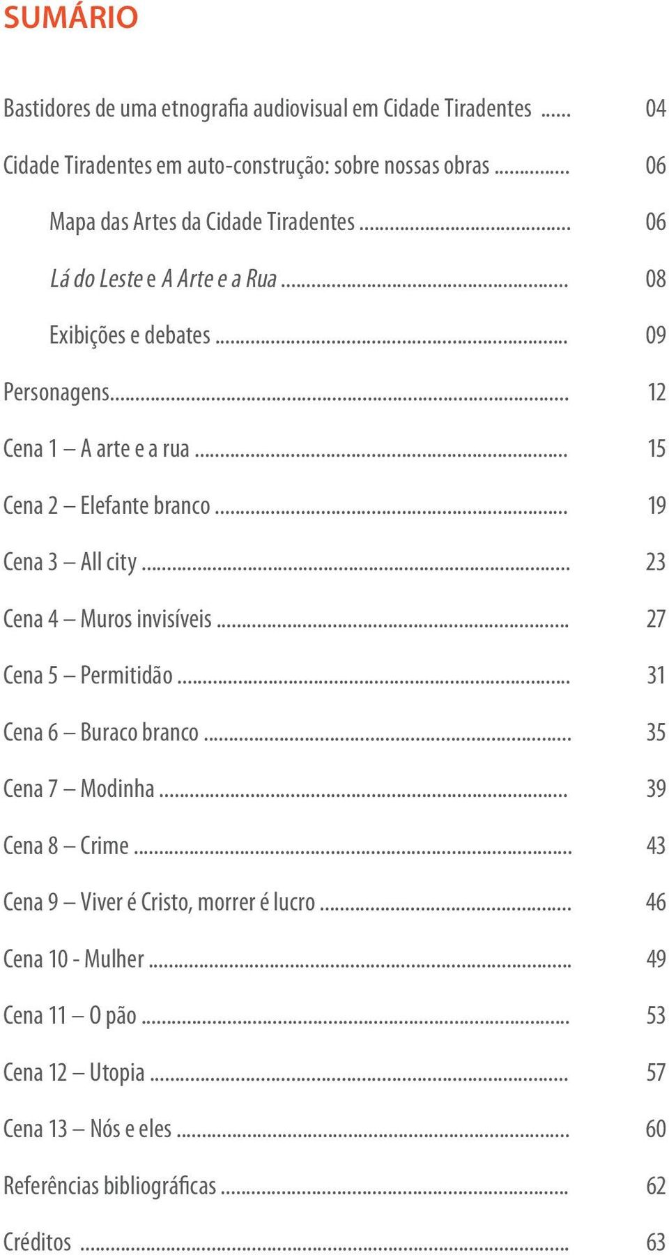 .. 15 Cena 2 Elefante branco... 19 Cena 3 All city... 23 Cena 4 Muros invisíveis... 27 Cena 5 Permitidão... 31 Cena 6 Buraco branco... 35 Cena 7 Modinha.