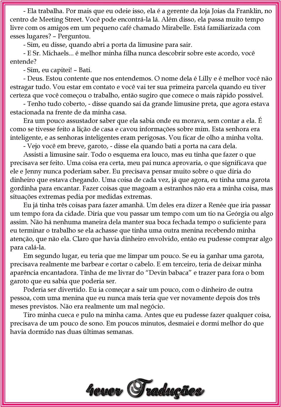 - E Sr. Michaels... é melhor minha filha nunca descobrir sobre este acordo, você entende? - Sim, eu capitei! Bati. - Deus. Estou contente que nos entendemos.