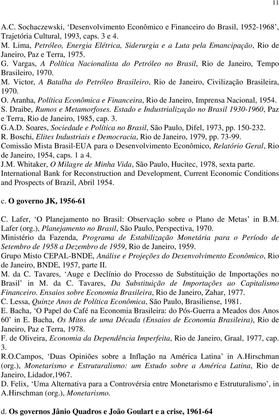 Vargas, A Política Nacionalista do Petróleo no Brasil, Rio de Janeiro, Tempo Brasileiro, 1970. M. Victor, A Batalha do Petróleo Brasileiro, Rio de Janeiro, Civilização Brasileira, 1970. O.