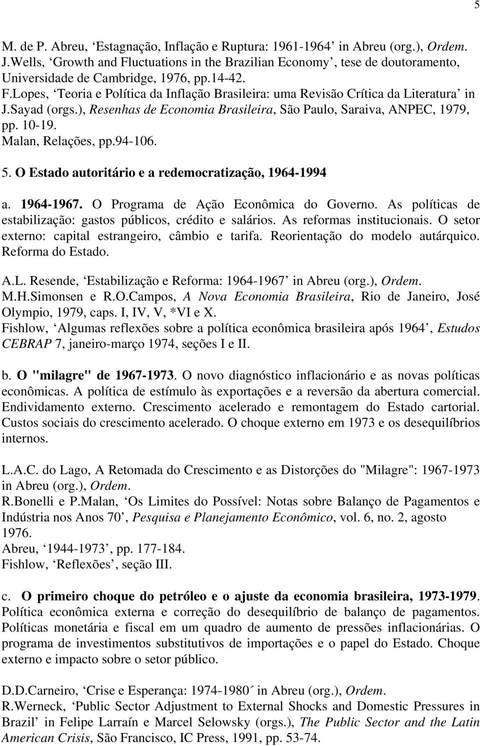 Sayad (orgs.), Resenhas de Economia Brasileira, São Paulo, Saraiva, ANPEC, 1979, pp. 10-19. Malan, Relações, pp.94-106. 5. O Estado autoritário e a redemocratização, 1964-1994 a. 1964-1967.