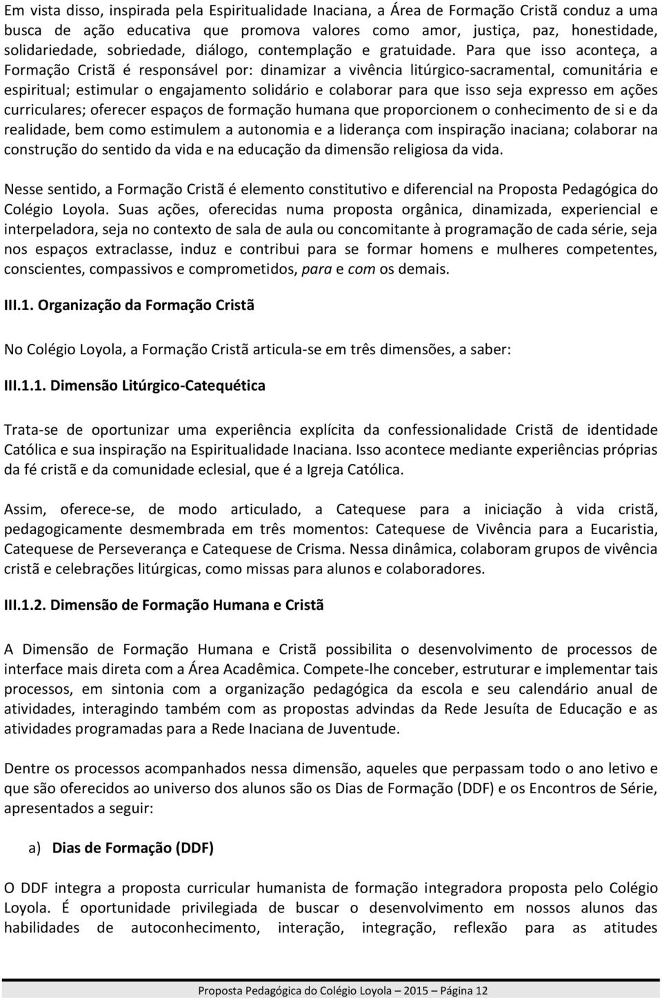 Para que isso aconteça, a Formação Cristã é responsável por: dinamizar a vivência litúrgico-sacramental, comunitária e espiritual; estimular o engajamento solidário e colaborar para que isso seja