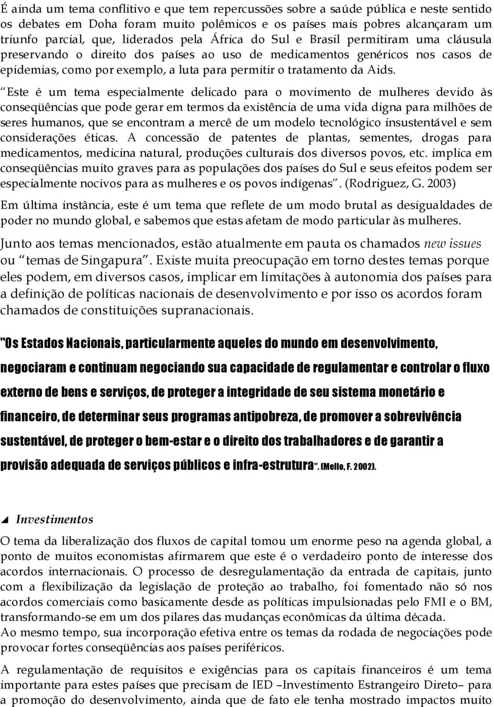 Aids. Este é um tema especialmente delicado para o movimento de mulheres devido às conseqüências que pode gerar em termos da existência de uma vida digna para milhões de seres humanos, que se