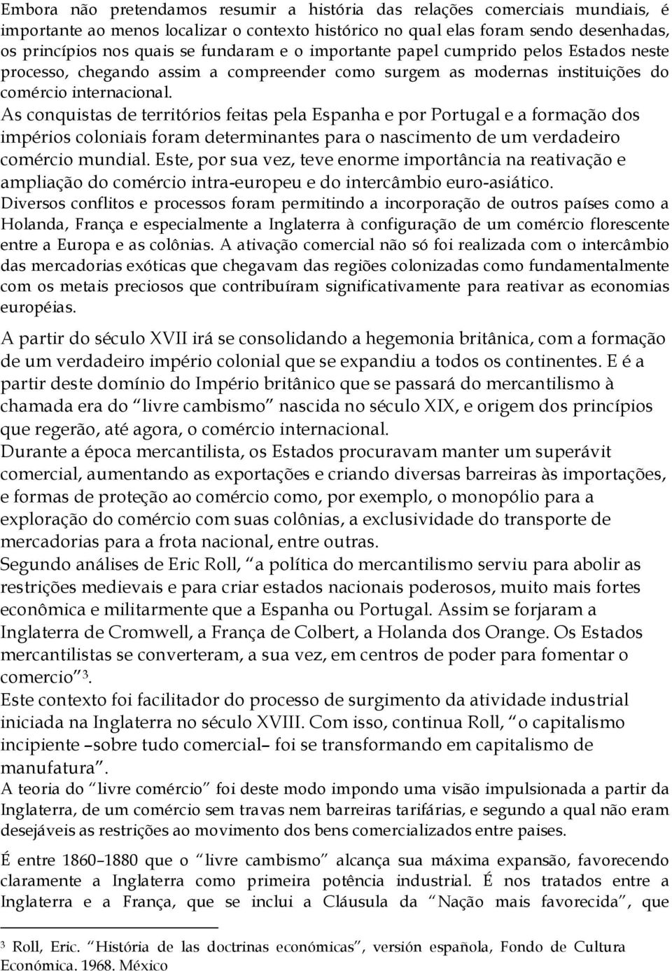 As conquistas de territórios feitas pela Espanha e por Portugal e a formação dos impérios coloniais foram determinantes para o nascimento de um verdadeiro comércio mundial.